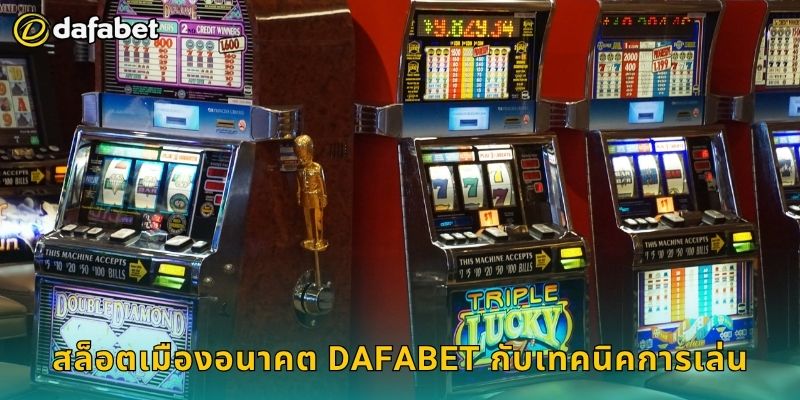 สล็อตเมืองอนาคต Dafabet กับเทคนิคการเล่น