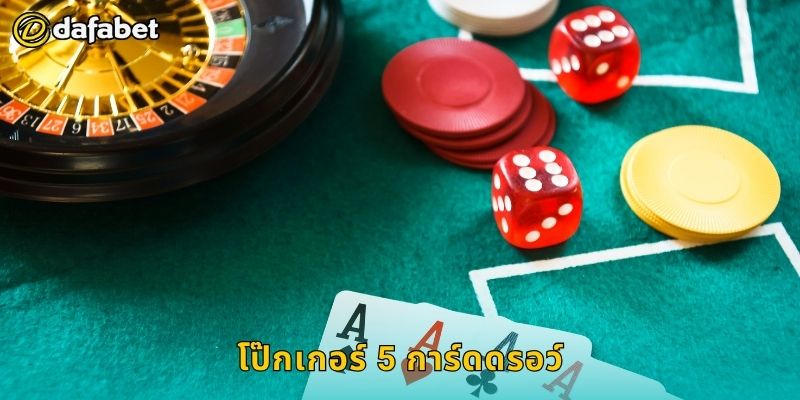 โป๊กเกอร์ 5 การ์ดดรอว์ กลยุทธ์พื้นฐาน – เสริมทักษะที่ Dafabet
