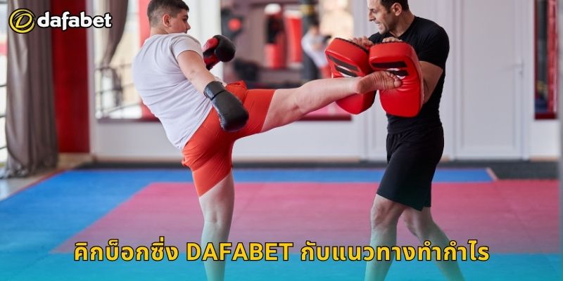 คิกบ็อกซิ่ง Dafabet กับแนวทางทำกำไร