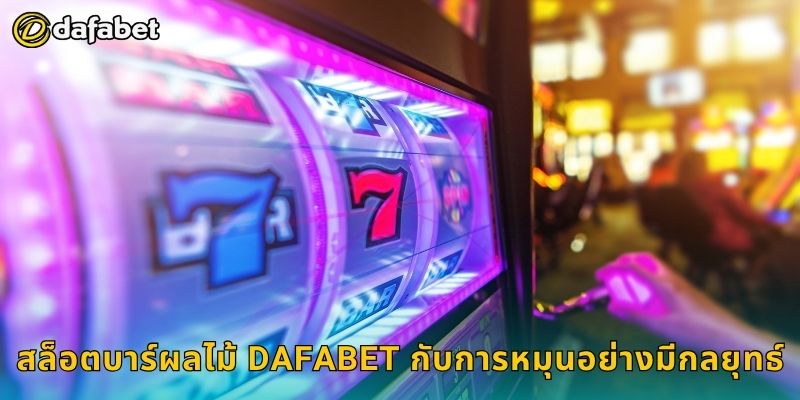 สล็อตบาร์ผลไม้ Dafabet กับการหมุนอย่างมีกลยุทธ์