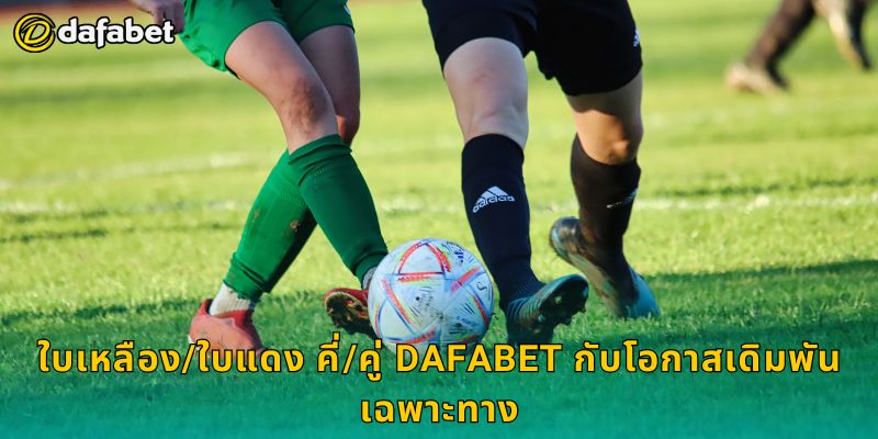 ใบเหลือง/ใบแดง คี่/คู่ Dafabet กับโอกาสเดิมพันเฉพาะทาง