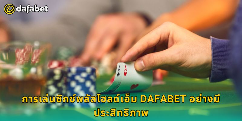 การเล่นซิกซ์พลัสโฮลด์เอ็ม Dafabet อย่างมีประสิทธิภาพ